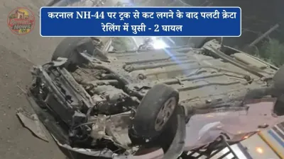 करनाल NH-44 पर ट्रक से कट लगने के बाद पलटी क्रेटा, रेलिंग में घुसी - 2 घायल