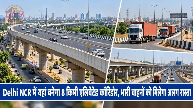 Delhi NCR में यहां बनेगा 8 किमी एलिवेटेड कॉरिडोर, भारी वाहनों को मिलेगा अलग रास्ता