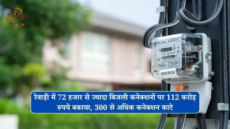 रेवाड़ी में 72 हजार से ज्यादा बिजली कनेक्शनों पर 112 करोड़ रुपये बकाया, 300 से अधिक कनेक्शन काटे